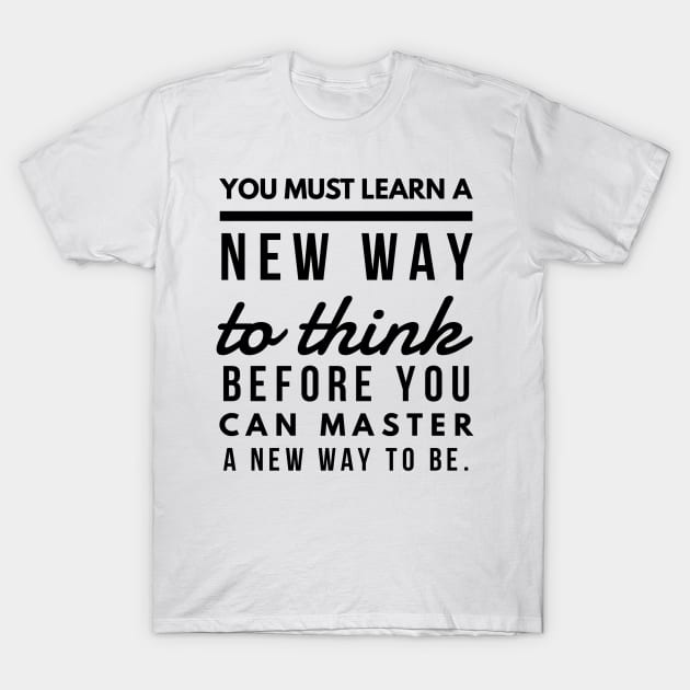 You Must Learn a New Way to Think Before You Can Master a new Way to be. T-Shirt by GMAT